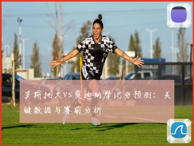 罗斯托夫vs莫迪纳摩比分预测：关键数据与赛前分析