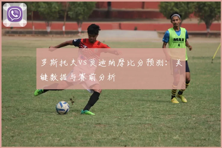 罗斯托夫vs莫迪纳摩比分预测：关键数据与赛前分析